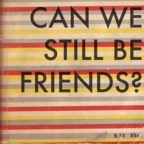 Can We Still Be Friends? Can We Still Be Friends?