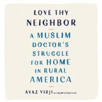 Ayaz Virji, M.D. & Alan Eisenstock - Love Thy Neighbor: A Muslim Doctor's Struggle for Home in Rural America (Unabridged) artwork