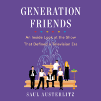 Saul Austerlitz - Generation Friends: An Inside Look at the Show That Defined a Television Era (Unabridged) artwork