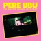04 - Pere Ubu - Cloud 149 - Pere Ubu lyrics