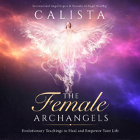 Calista - The Female Archangels: Evolutionary Teachings To Heal & Empower Your Life (Unabridged) artwork