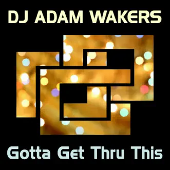 Gotta Get Thru This - Single by DJ Adam Wakers album reviews, ratings, credits