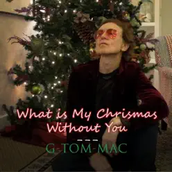 What Is My Christmas Without You - Single - G Tom Mac What Is My Christmas Without You - Single - G Tom Mac