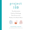Project 333: The Minimalist Fashion Challenge That Proves Less Really is So Much More (Unabridged) - Courtney Carver