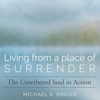 Living from a Place of Surrender: The Untethered Soul in Action (Original Recording) - Michael A. Singer