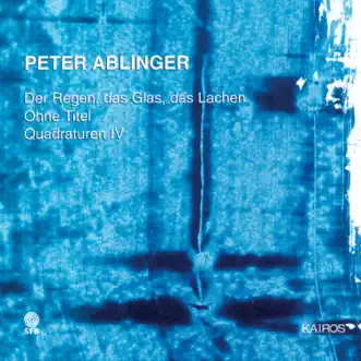 Peter Ablinger: Der Regen, das Glas, das Lachen, Ohne Titel & Quadraturen IV 