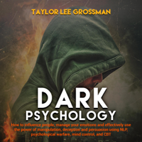 Taylor Lee Grossman - Dark Psychology: How to Influence People, Manage Your Emotions and Effectively Use the Power of Manipulation, Deception and Persuasion Using NLP, Psychological Warfare, Mind Control, and CBT (Unabridged) artwork