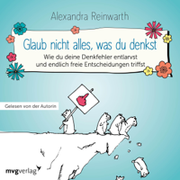 Alexandra Reinwarth - Glaub nicht alles, was du denkst: Wie du deine Denkfehler entlarvst und endlich die richtigen Entscheidungen triffst artwork