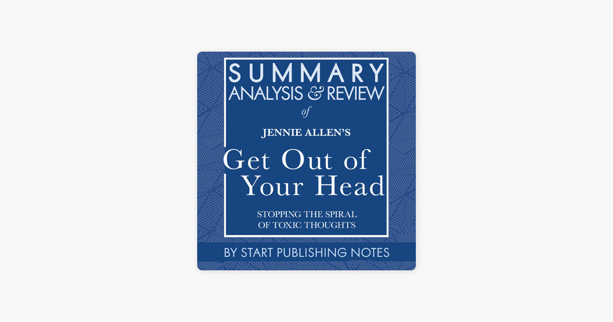 Summary Analysis And Review Of Jennie Allen S Get Out Of Your Head Stopping The Spiral Of Toxic Thoughts Unabridged On Apple Books