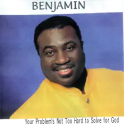 Your Problem's Not Too Hard to Solve for God - Benjamin Your Problem's Not Too Hard to Solve for God - Benjamin