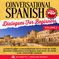 Authentic Language Books - Conversational Spanish Dialogues for Beginners, Volume I: Learn Fluent Conversations With Step By Step Spanish Conversations Quick And Easy In Your Car Lesson By Lesson (Unabridged) artwork