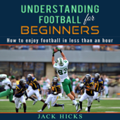Understanding Football for Beginners: How to Understand Football in Less Than an Hour (Unabridged) - Jack Hicks Cover Art