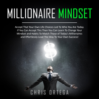 Chris Ortega - Millionaire Mindset: Accept That Your Own Life Choices Led to Who You Are Today. If You Can Accept This Then You Can Learn to Change Your Mindset and Habits to Match Those of Today's Millionaires and Effortlessly Lead the Way to Your Own Success! artwork