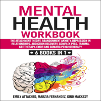 Emily Attached, Marzia Fernandez & Gino Mackesy - Mental Health Workbook: 6 Books in 1: The Attachment Theory, Abandonment Anxiety, Depression in Relationships, Addiction Recovery, Complex PTSD, Trauma, CBT Therapy, EMDR and Somatic Psychotherapy (Unabridged) artwork