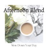 Afternoon Blend - Slow Down Your Day