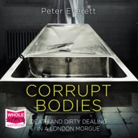 Peter Everett & Kris Hollington - Corrupt Bodies: Death and Dirty Dealing in a London Morgue artwork