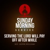 Sunday Morning Service: Serving the Lord Will Pay Off After While