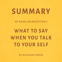 Milkyway Media - Summary of Shad Helmstetter's What to Say When You Talk to Your Self by Milkyway Media (Unabridged) artwork