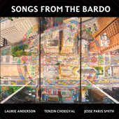 Songs from the Bardo - Laurie Anderson, Tenzin Choegyal & Jesse Paris Smith