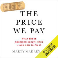 Marty Makary, M.D. - The Price We Pay: What Broke American Health Care - and How to Fix It (Unabridged) artwork