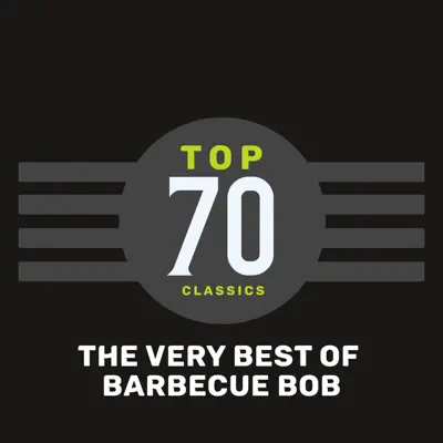 Top 70 Classics - The Very Best of Barbecue Bob - Barbecue Bob