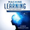 Machine Learning for Beginners: Absolute Beginners Guide, Learn Machine Learning and Artificial Intelligence from Scratch (Python, Machine Learning, Book 2) (Unabridged) - Chris Sebastian