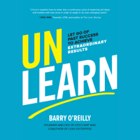 Barry O'Reilly - Unlearn: Let Go of Past Success to Achieve Extraordinary Results artwork