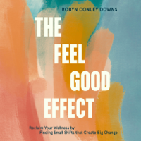 Robyn Conley Downs - The Feel Good Effect: Reclaim Your Wellness by Finding Small Shifts that Create Big Change (Unabridged) artwork