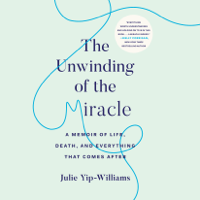 Julie Yip-Williams - The Unwinding of the Miracle: A Memoir of Life, Death, and Everything That Comes After (Unabridged) artwork
