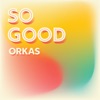 ORKAS - So Good