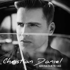 Ahora Que Te Vas - Single by Christian Daniel album reviews, ratings, credits