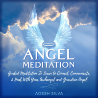 Adesh Silva - Angel Meditation: Guided Meditation Learn to Connect, Communicate, and Heal with Your Archangel and Guardian Angel (Unabridged) artwork