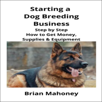 Brian Mahoney - Starting a Dog Breeding Business: Step by Step How to Get Money, Supplies & Equipment (Unabridged) artwork