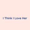 I Think I Love Her - Single