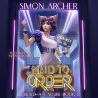 Simon Archer - Maid to Order: Build-A-Catgirl, Book 1 (Unabridged) artwork