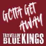 Travellin' Blue Kings - Gotta Get Away
