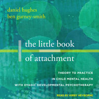 Daniel A. Hughes & Ben Gurney-Smith - The Little Book of Attachment: Theory to Practice in Child Mental Health with Dyadic Developmental Psychotherapy artwork