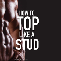 Woody Miller - How to Top Like a Stud: A Penetrating Guide to Gay Sex: The How-To Gay Sex Series, Book 2 (Unabridged) artwork