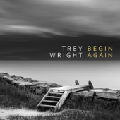Begin Again - Trey Wright