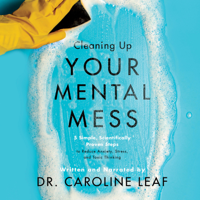 Caroline Leaf - Cleaning Up Your Mental Mess: 5 Simple, Scientifically Proven Steps to Reduce Anxiety, Stress, and Toxic Thinking artwork