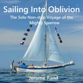 Sailing into Oblivion: The Solo Non-stop Voyage of the Mighty Sparrow (Unabridged) - Jerome Rand