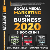 Chandler Miller & Donald Preace - Social Media Marketing for Business 2020: Beyond 2019, Accelerate Now with the Ultimate Mastery Workbook for Beginners, Growth any Digital Business, Make Money Online with Affiliate Programs, and Use Your Branding It to Win on Facebook, Twitter, Instagram artwork