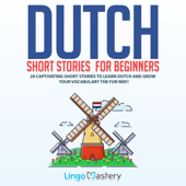 Dutch Short Stories for Beginners: 20 Captivating Short Stories to Learn Dutch & Grow Your Vocabulary the Fun Way! (Easy Dutch Stories) (Unabridged) - Lingo Mastery