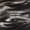 Dying Slowly Together With You album lyrics, reviews, download