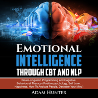Adam Hunter - Emotional Intelligence Through CBT and NLP: Neuro-Linguistic Programming and Cognitive Behavioural Therapy (Positive Psychology, Self Love, Happiness, How to Analyze People, Declutter Your Mind)  (Unabridged) artwork