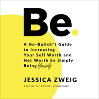 Jessica Zweig - Be: A No-Bullsh*t Guide to Increasing Your Self Worth and Net Worth by Simply Being Yourself (Unabridged) artwork