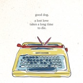 Good Dog - A Lost Love Takes a Long Time to Die