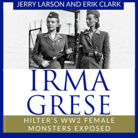 Jerry Larson & Erik Clark - Irma Grese: Hilter's WW2 Female Monsters Exposed (Unabridged) artwork