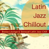 Latin Jazz Chillout - Bossa Lounge & Sensual Latin Jazz Chill artwork