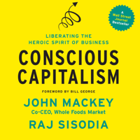 John Mackey, Raj Sisodia & Bill George - Conscious Capitalism: Liberating the Heroic Spirit of Business artwork